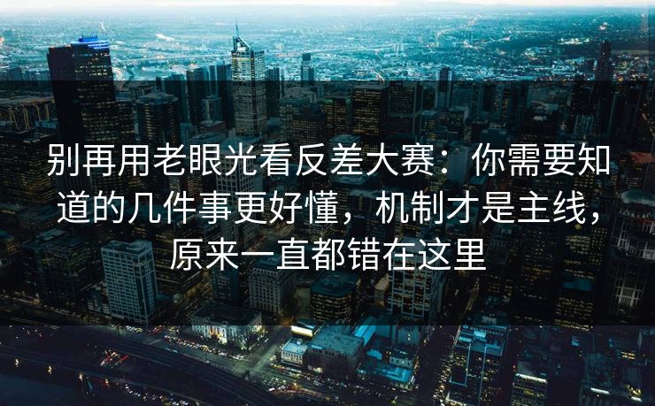 别再用老眼光看反差大赛：你需要知道的几件事更好懂，机制才是主线，原来一直都错在这里