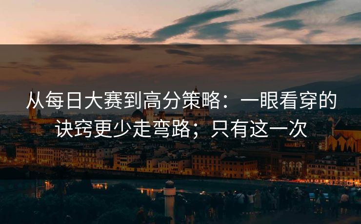 从<strong>每日大赛</strong>到高分策略：一眼看穿的诀窍更少走弯路；只有这一次