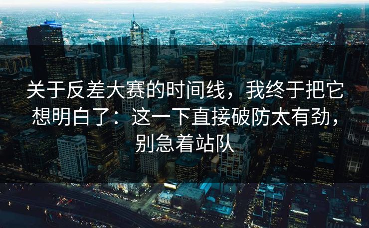 关于反差大赛的时间线，我终于把它想明白了：这一下直接破防太有劲，别急着站队