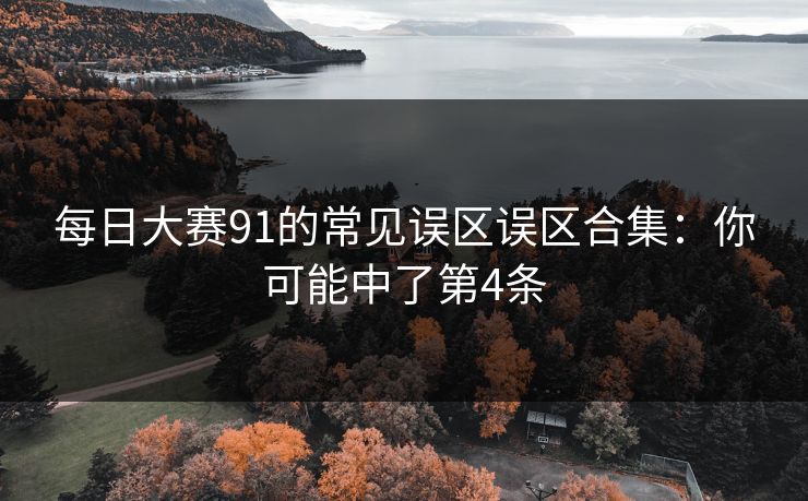 <strong>每日大赛</strong>91的常见误区误区合集：你可能中了第4条