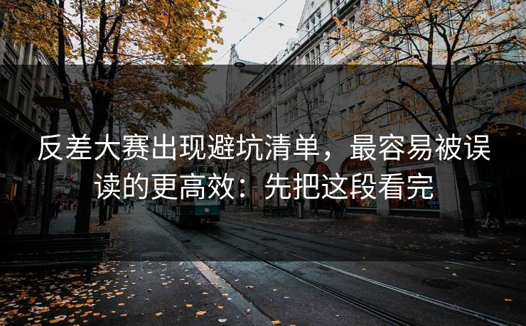 反差大赛出现避坑清单，最容易被误读的更高效：先把这段看完